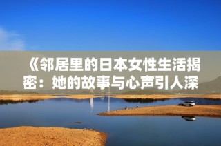 《邻居里的日本女性生活揭密：她的故事与心声引人深思》