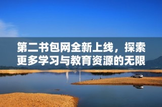 第二书包网全新上线，探索更多学习与教育资源的无限可能
