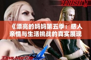 《漂亮的妈妈第五季：感人亲情与生活挑战的真实展现》
