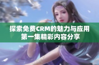 探索免费CRM的魅力与应用 第一集精彩内容分享