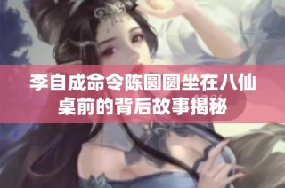 李自成命令陈圆圆坐在八仙桌前的背后故事揭秘