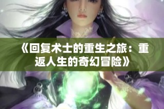 《回复术士的重生之旅：重返人生的奇幻冒险》