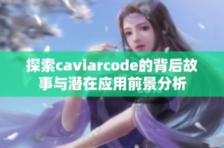 探索caviarcode的背后故事与潜在应用前景分析