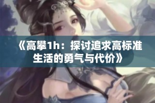 《高攀1h：探讨追求高标准生活的勇气与代价》