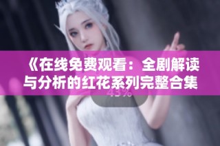 《在线免费观看：全剧解读与分析的红花系列完整合集》