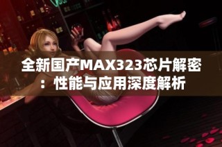 全新国产MAX323芯片解密：性能与应用深度解析