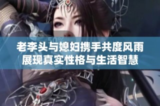 老李头与媳妇携手共度风雨展现真实性格与生活智慧