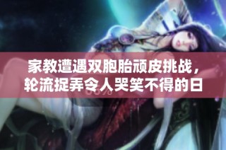 家教遭遇双胞胎顽皮挑战，轮流捉弄令人哭笑不得的日常故事