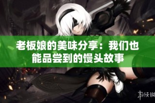 老板娘的美味分享：我们也能品尝到的馒头故事