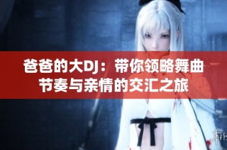 爸爸的大DJ：带你领略舞曲节奏与亲情的交汇之旅