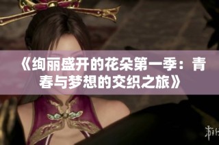 《绚丽盛开的花朵第一季：青春与梦想的交织之旅》