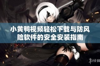 小黄鸭视频轻松下载与防风险软件的安全安装指南