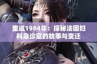 重返1984年：探秘法国妇科急诊室的故事与变迁