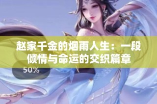 赵家千金的烟雨人生：一段倾情与命运的交织篇章
