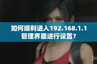 如何顺利进入192.168.1.1管理界面进行设置？