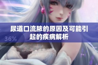 尿道口流脓的原因及可能引起的疾病解析