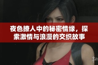 夜色撩人中的秘密情缘，探索激情与浪漫的交织故事