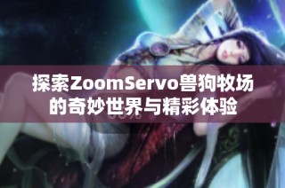 探索ZoomServo兽狗牧场的奇妙世界与精彩体验