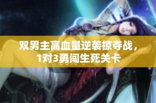 双男主高血量逆袭掠夺战，1对3勇闯生死关卡