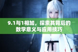 9.1与1相加，探索其背后的数学意义与应用技巧