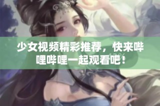 少女视频精彩推荐，快来哔哩哔哩一起观看吧！