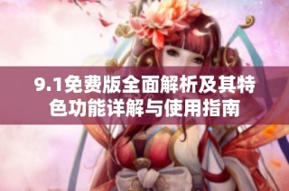 9.1免费版全面解析及其特色功能详解与使用指南