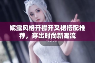 妮露风格开襟开叉裙搭配推荐，穿出时尚新潮流