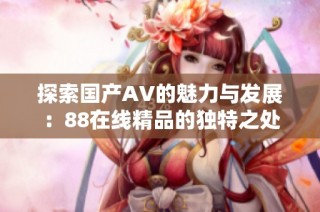探索国产AV的魅力与发展：88在线精品的独特之处