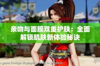 亲吻与面膜双重护肤：全面解锁肌肤新体验秘诀