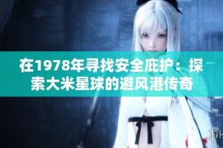在1978年寻找安全庇护：探索大米星球的避风港传奇