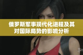 俄罗斯军事现代化进程及其对国际局势的影响分析