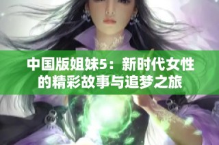 中国版姐妹5：新时代女性的精彩故事与追梦之旅