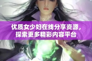 优质女少妇在线分享资源，探索更多精彩内容平台