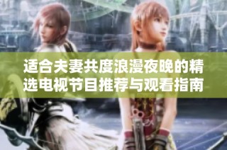 适合夫妻共度浪漫夜晚的精选电视节目推荐与观看指南