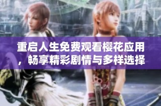重启人生免费观看樱花应用，畅享精彩剧情与多样选择
