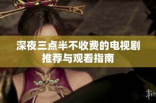 深夜三点半不收费的电视剧推荐与观看指南