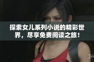 探索女儿系列小说的精彩世界，尽享免费阅读之旅！