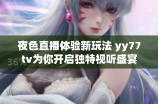 夜色直播体验新玩法 yy77tv为你开启独特视听盛宴