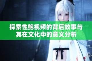 探索性鲍视频的背后故事与其在文化中的意义分析