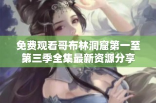 免费观看哥布林洞窟第一至第三季全集最新资源分享