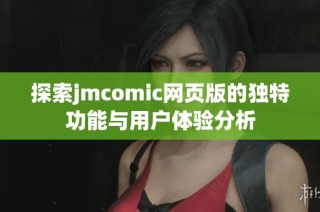 探索jmcomic网页版的独特功能与用户体验分析