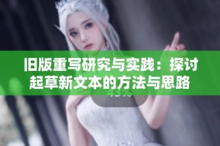 旧版重写研究与实践：探讨起草新文本的方法与思路