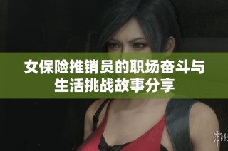 女保险推销员的职场奋斗与生活挑战故事分享