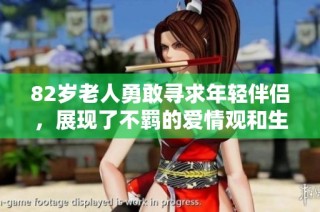 82岁老人勇敢寻求年轻伴侣，展现了不羁的爱情观和生活态度