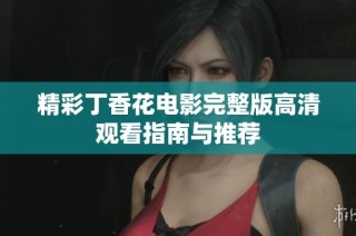 精彩丁香花电影完整版高清观看指南与推荐