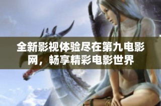 全新影视体验尽在第九电影网，畅享精彩电影世界