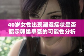 40岁女性出现潮湿症状是否暗示卵巢早衰的可能性分析