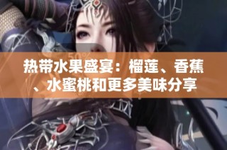 热带水果盛宴：榴莲、香蕉、水蜜桃和更多美味分享