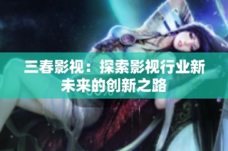 三春影视：探索影视行业新未来的创新之路