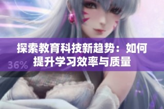 探索教育科技新趋势：如何提升学习效率与质量